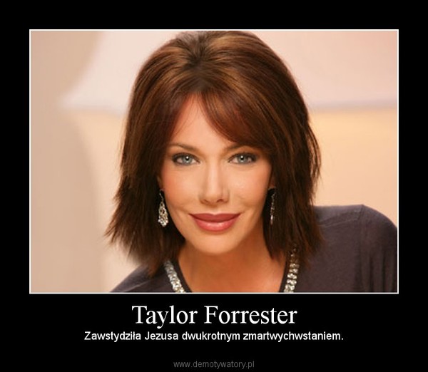 Taylor Forrester – Zawstydziła Jezusa dwukrotnym zmartwychwstaniem. 