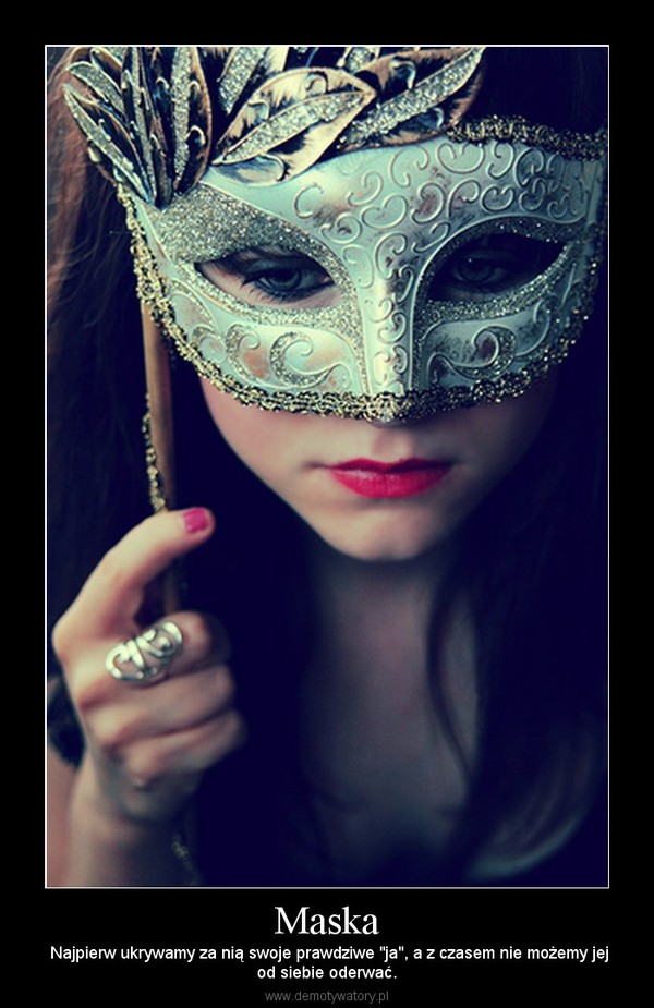 Maska –  Najpierw ukrywamy za nią swoje prawdziwe "ja", a z czasem nie możemy jejod siebie oderwać. 