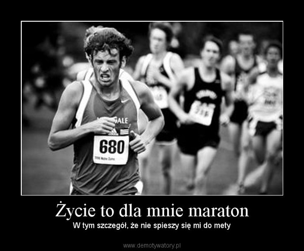 Życie to dla mnie maraton – W tym szczegół, że nie spieszy się mi do mety 