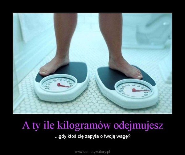 A ty ile kilogramów odejmujesz – ...gdy ktoś cię zapyta o twoją wagę? 