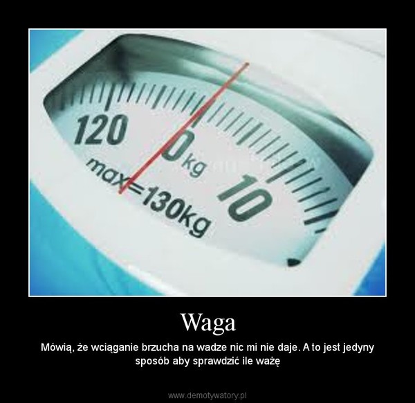Waga – Mówią, że wciąganie brzucha na wadze nic mi nie daje. A to jest jedyny sposób aby sprawdzić ile ważę 