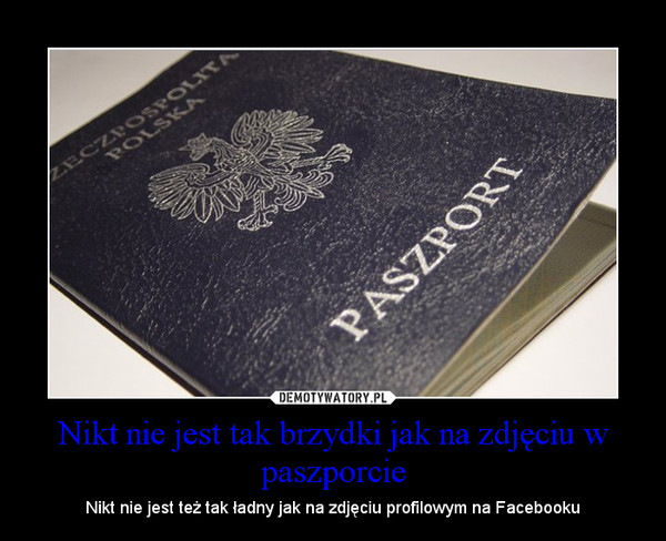 Nikt nie jest tak brzydki jak na zdjęciu w paszporcie – Nikt nie jest też tak ładny jak na zdjęciu profilowym na Facebooku 