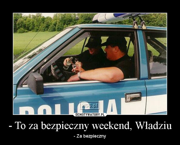 - To za bezpieczny weekend, Władziu