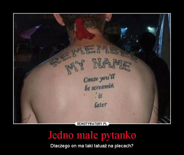 Jedno małe pytanko – Dlaczego on ma taki tatuaż na plecach? 