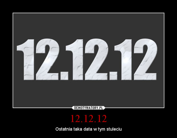 12.12.12 – Ostatnia taka data w tym stuleciu 