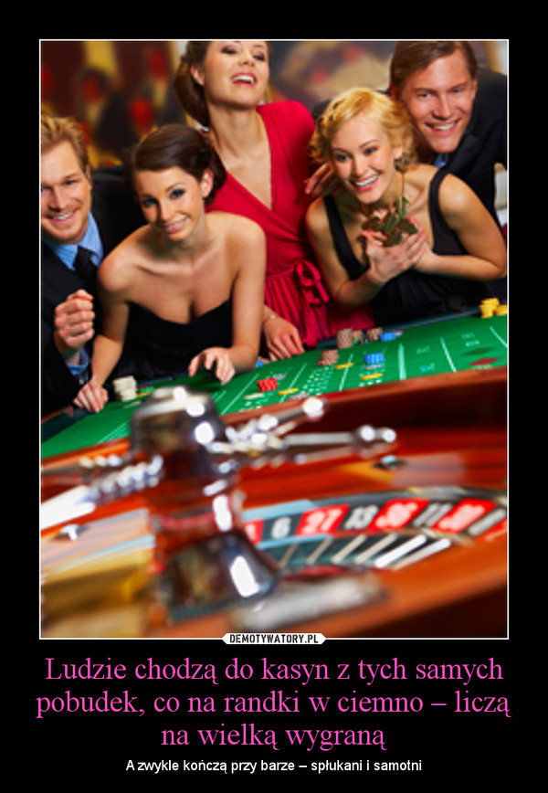 Ludzie chodzą do kasyn z tych samych pobudek, co na randki w ciemno – liczą na wielką wygraną – A zwykle kończą przy barze – spłukani i samotni 