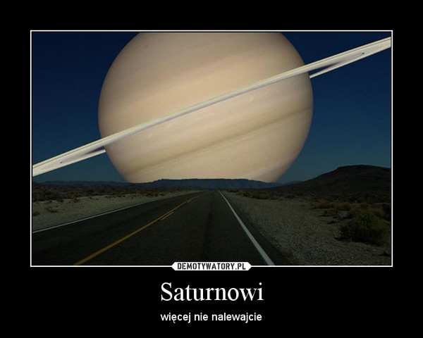 Saturnowi – więcej nie nalewajcie 