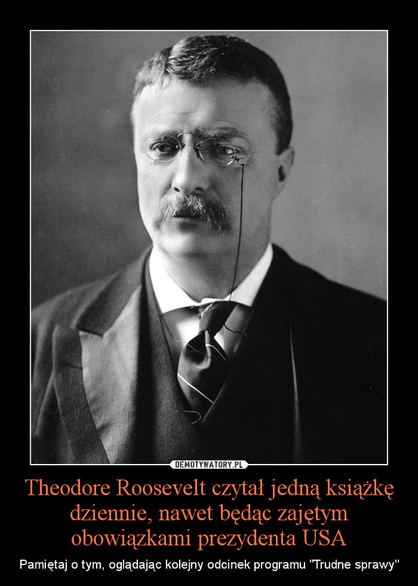 Theodore Roosevelt czytał jedną książkę dziennie, nawet będąc zajętym obowiązkami prezydenta USA