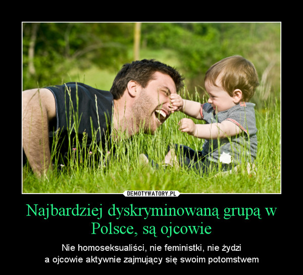 Najbardziej dyskryminowaną grupą w Polsce, są ojcowie – Nie homoseksualiści, nie feministki, nie żydzia ojcowie aktywnie zajmujący się swoim potomstwem 