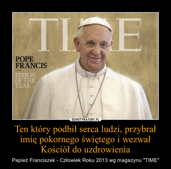 Ten który podbił serca ludzi, przybrał imię pokornego świętego i wezwał Kościół do uzdrowienia – Papież Franciszek - Człowiek Roku 2013 wg magazynu "TIME" 