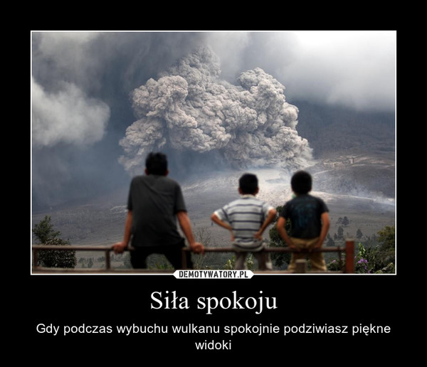 Siła spokoju – Gdy podczas wybuchu wulkanu spokojnie podziwiasz piękne widoki 