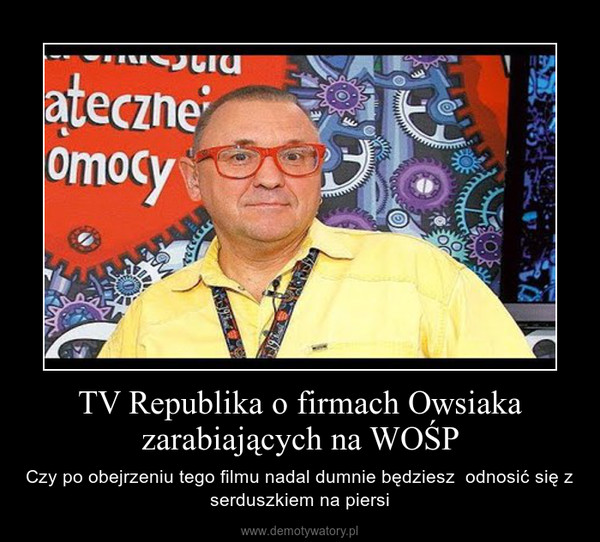 TV Republika o firmach Owsiaka zarabiających na WOŚP – Czy po obejrzeniu tego filmu nadal dumnie będziesz  odnosić się z serduszkiem na piersi 