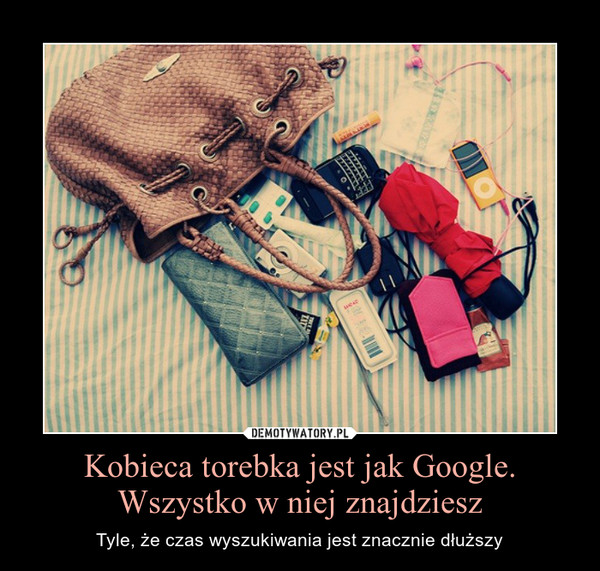 Kobieca torebka jest jak Google. Wszystko w niej znajdziesz – Tyle, że czas wyszukiwania jest znacznie dłuższy 