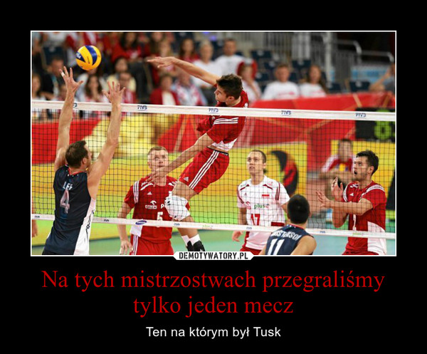 Na tych mistrzostwach przegraliśmy tylko jeden mecz – Ten na którym był Tusk 