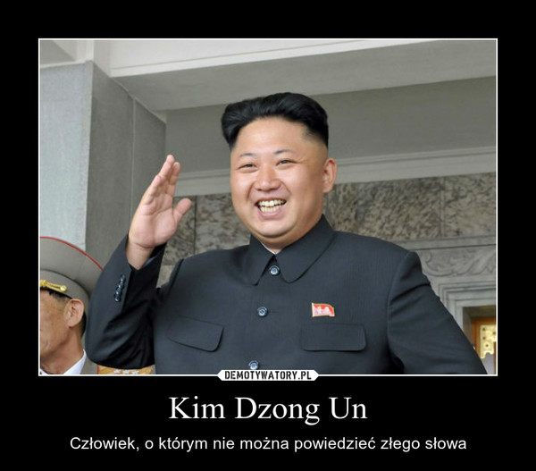 Kim Dzong Un – Człowiek, o którym nie można powiedzieć złego słowa 