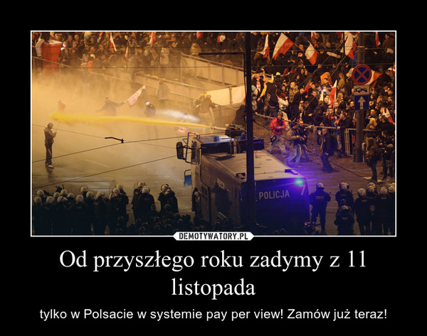 Od przyszłego roku zadymy z 11 listopada – tylko w Polsacie w systemie pay per view! Zamów już teraz! 