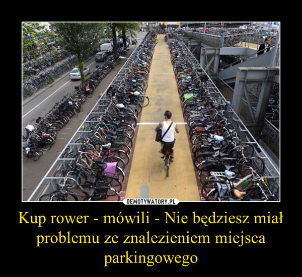 Kup rower - mówili - Nie będziesz miał problemu ze znalezieniem miejsca parkingowego –  