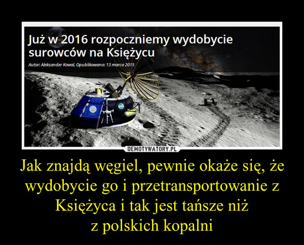 Jak znajdą węgiel, pewnie okaże się, że wydobycie go i przetransportowanie z Księżyca i tak jest tańsze niżz polskich kopalni –  