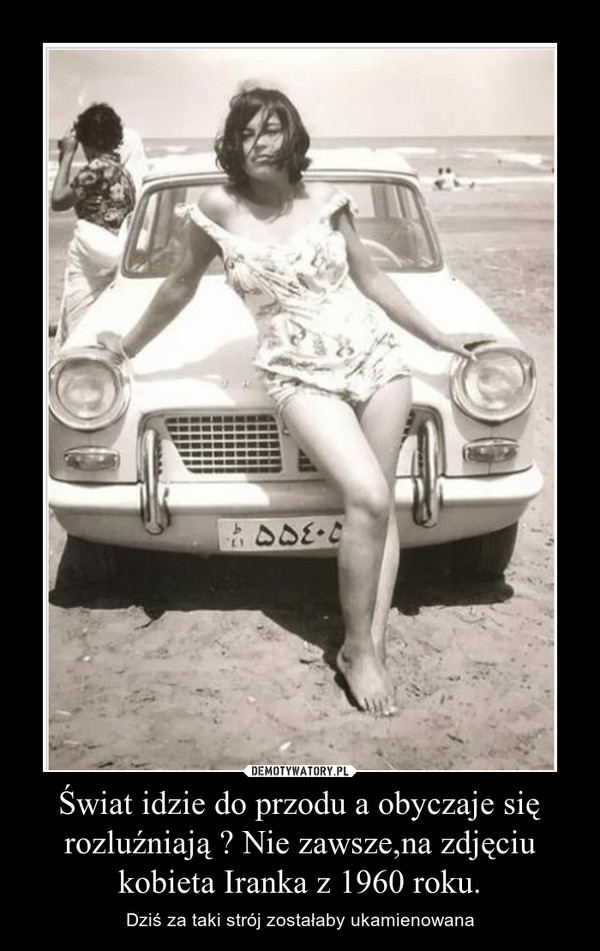 Świat idzie do przodu a obyczaje się rozluźniają ? Nie zawsze,na zdjęciu kobieta Iranka z 1960 roku.