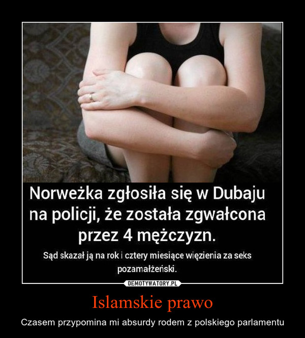 Islamskie prawo – Czasem przypomina mi absurdy rodem z polskiego parlamentu Norweżka zgłosiła w Dubaju na policji, że została zgwałcona przez 4 mężczyzn.Sąd skazał ją na rok i cztery miesiące więzienia za seks pozamałżeński.