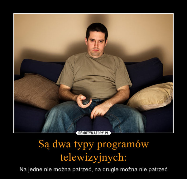 Są dwa typy programów telewizyjnych: – Na jedne nie można patrzeć, na drugie można nie patrzeć 