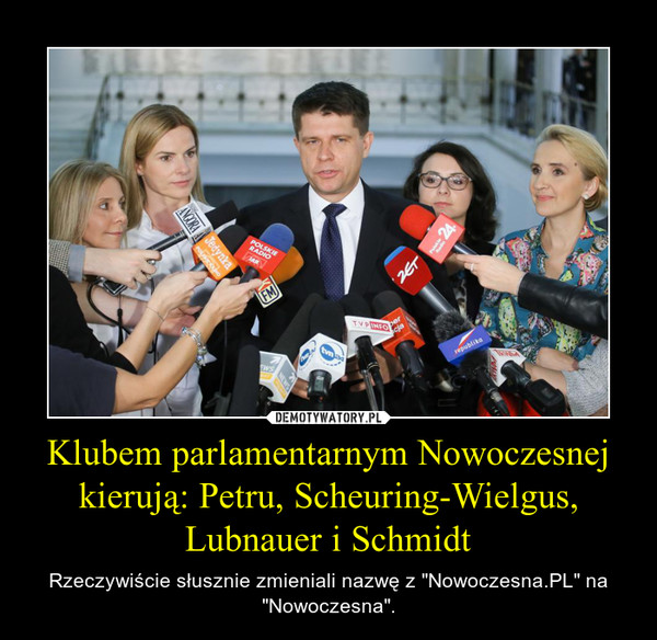 Klubem parlamentarnym Nowoczesnej kierują: Petru, Scheuring-Wielgus, Lubnauer i Schmidt – Rzeczywiście słusznie zmieniali nazwę z "Nowoczesna.PL" na "Nowoczesna". 