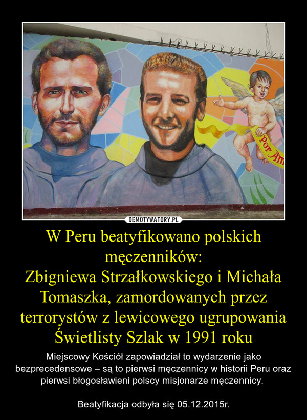 W Peru beatyfikowano polskich męczenników:
Zbigniewa Strzałkowskiego i Michała Tomaszka, zamordowanych przez terrorystów z lewicowego ugrupowania Świetlisty Szlak w 1991 roku