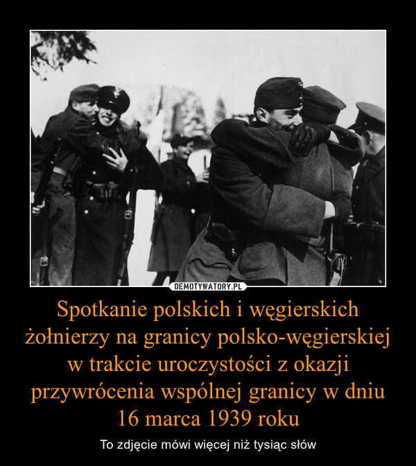 Spotkanie polskich i węgierskich żołnierzy na granicy polsko-węgierskiej w trakcie uroczystości z okazji przywrócenia wspólnej granicy w dniu 16 marca 1939 roku – To zdjęcie mówi więcej niż tysiąc słów 