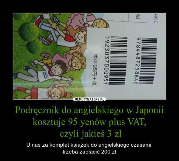Podręcznik do angielskiego w Japonii kosztuje 95 yenów plus VAT,
 czyli jakieś 3 zł