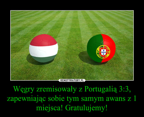 Węgry zremisowały z Portugalią 3:3, zapewniając sobie tym samym awans z 1 miejsca! Gratulujemy!