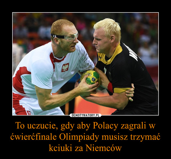 To uczucie, gdy aby Polacy zagrali w ćwierćfinale Olimpiady musisz trzymać kciuki za Niemców –  