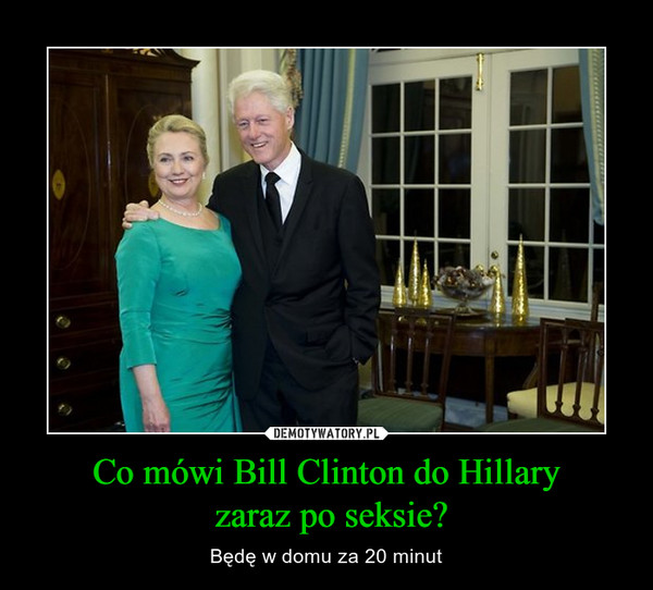 Co mówi Bill Clinton do Hillary zaraz po seksie? – Będę w domu za 20 minut 