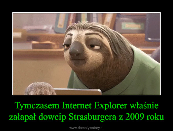Tymczasem Internet Explorer właśnie załapał dowcip Strasburgera z 2009 roku –  