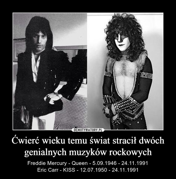 Ćwierć wieku temu świat stracił dwóch genialnych muzyków rockowych – Freddie Mercury - Queen - 5.09.1946 - 24.11.1991Eric Carr - KISS - 12.07.1950 - 24.11.1991 