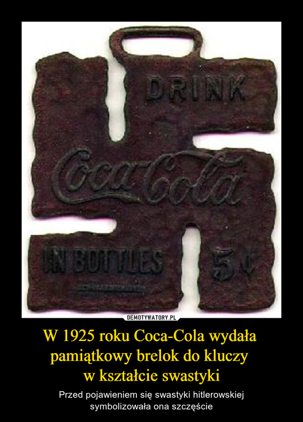 W 1925 roku Coca-Cola wydała pamiątkowy brelok do kluczy w kształcie swastyki – Przed pojawieniem się swastyki hitlerowskiejsymbolizowała ona szczęście 