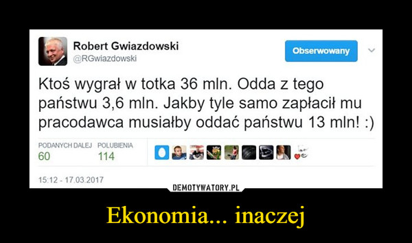 Ekonomia... inaczej –  Robert Gwiazdowski@RGwiazdowsklObserwowanyKtoś wygrał w totka 36 min. Odda z tegopaństwu 3,6 min. Jakby tyle samo zapłacił mupracodawca musiałby oddać państwu 13 min! :)PODANYCH DALEJ POLUBIENIA