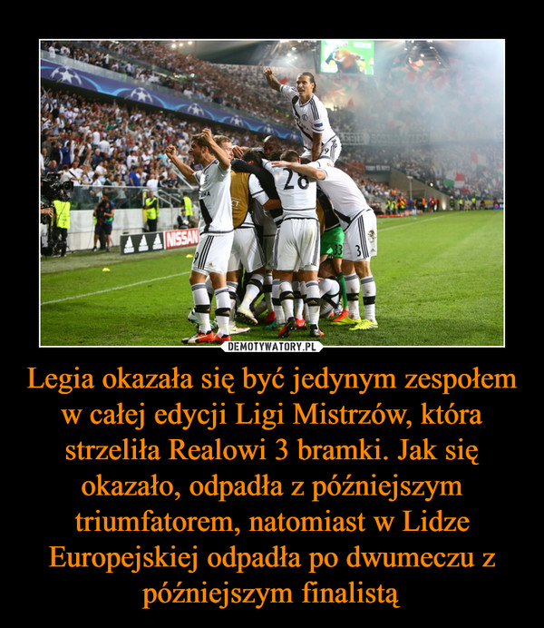 Legia okazała się być jedynym zespołem w całej edycji Ligi Mistrzów, która strzeliła Realowi 3 bramki. Jak się okazało, odpadła z późniejszym triumfatorem, natomiast w Lidze Europejskiej odpadła po dwumeczu z późniejszym finalistą –  