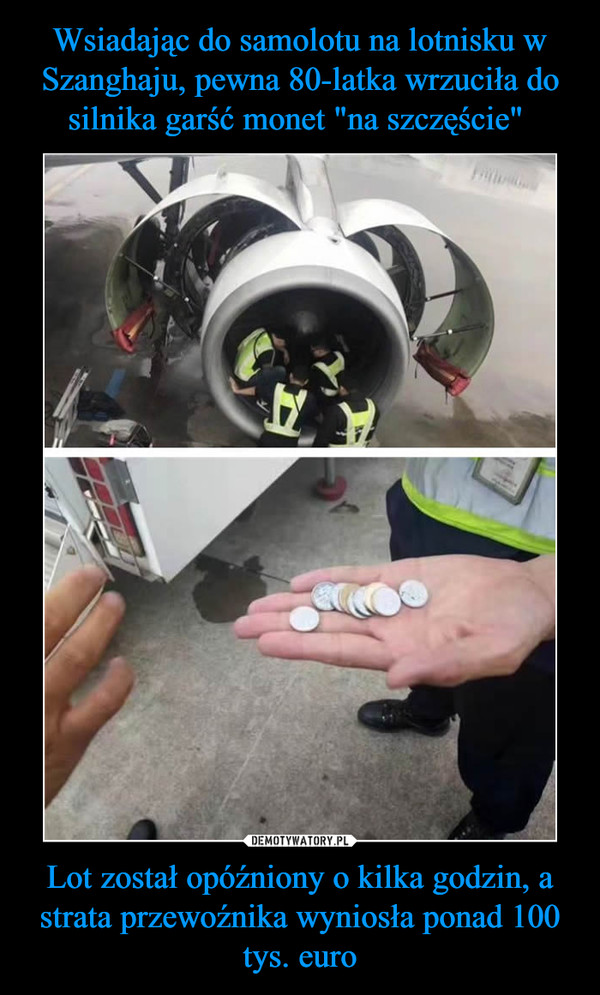 Wsiadając do samolotu na lotnisku w Szanghaju, pewna 80-latka wrzuciła do silnika garść monet "na szczęście"  Lot został opóźniony o kilka godzin, a strata przewoźnika wyniosła ponad 100 tys. euro