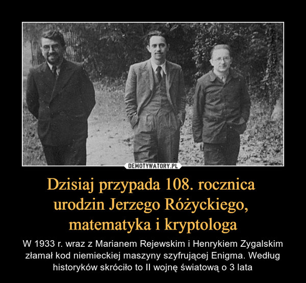 Dzisiaj przypada 108. rocznica 
urodzin Jerzego Różyckiego, 
matematyka i kryptologa