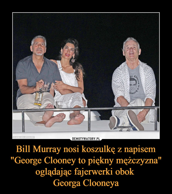 Bill Murray nosi koszulkę z napisem "George Clooney to piękny mężczyzna" oglądając fajerwerki obok 
Georga Clooneya