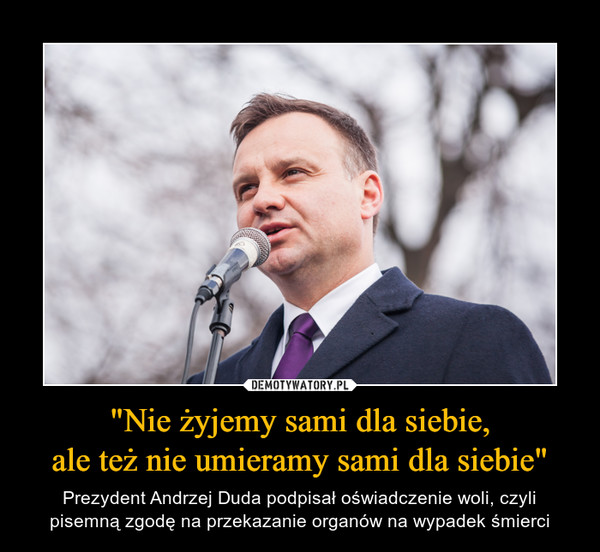 "Nie żyjemy sami dla siebie,ale też nie umieramy sami dla siebie" – Prezydent Andrzej Duda podpisał oświadczenie woli, czyli pisemną zgodę na przekazanie organów na wypadek śmierci 