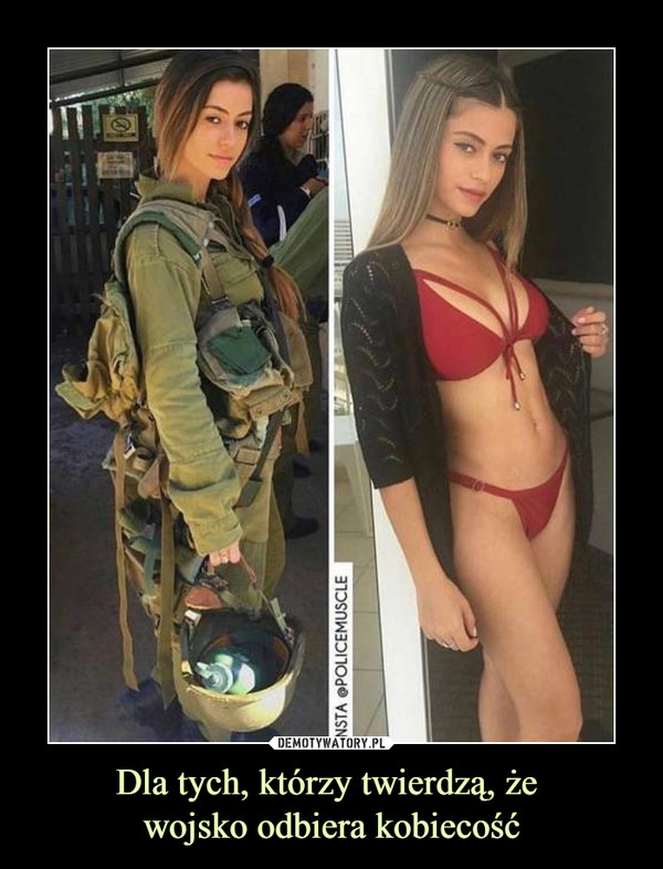 Dla tych, którzy twierdzą, że 
wojsko odbiera kobiecość