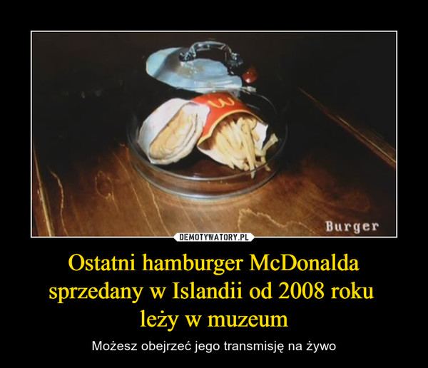 Ostatni hamburger McDonalda sprzedany w Islandii od 2008 roku leży w muzeum – Możesz obejrzeć jego transmisję na żywo 
