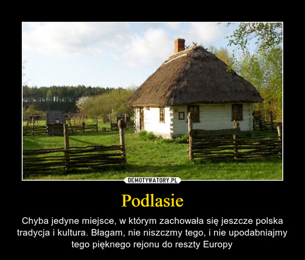 Podlasie – Chyba jedyne miejsce, w którym zachowała się jeszcze polska tradycja i kultura. Błagam, nie niszczmy tego, i nie upodabniajmy tego pięknego rejonu do reszty Europy 