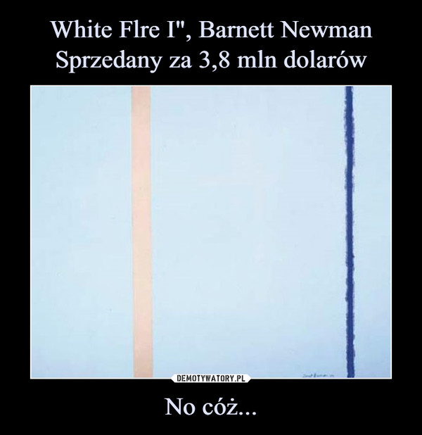White Flre I", Barnett Newman Sprzedany za 3,8 mln dolarów No cóż...