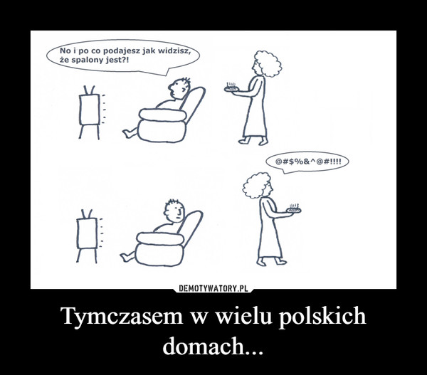 Tymczasem w wielu polskich domach... –  