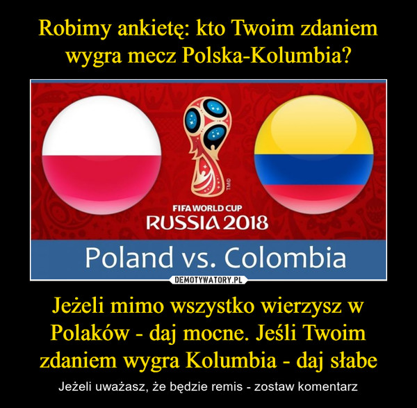 Jeżeli mimo wszystko wierzysz w Polaków - daj mocne. Jeśli Twoim zdaniem wygra Kolumbia - daj słabe – Jeżeli uważasz, że będzie remis - zostaw komentarz 