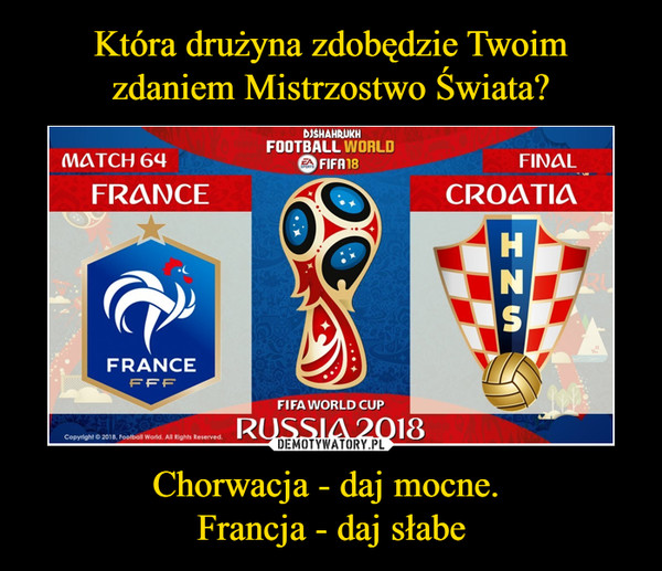 Chorwacja - daj mocne. Francja - daj słabe –  
