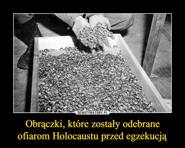 Obrączki, które zostały odebrane ofiarom Holocaustu przed egzekucją