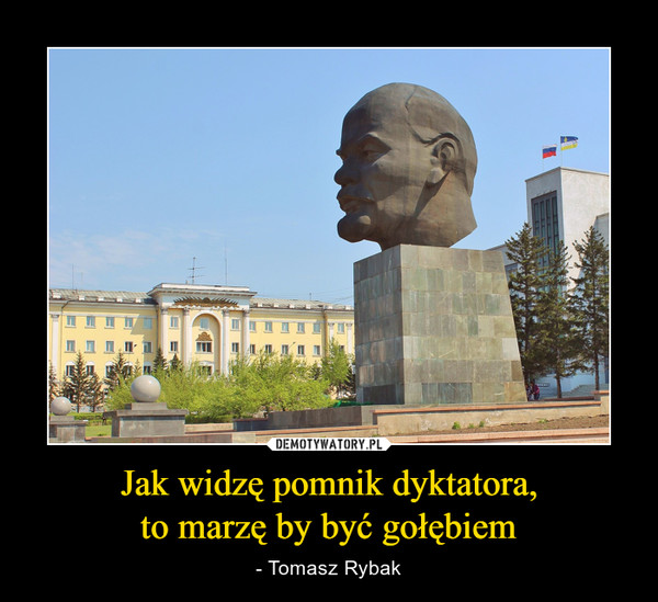 Jak widzę pomnik dyktatora,to marzę by być gołębiem – - Tomasz Rybak 